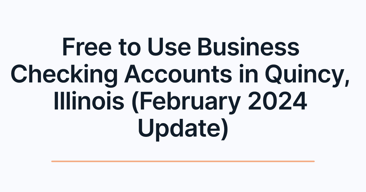 Free to Use Business Checking Accounts in Quincy, Illinois (February 2024 Update)